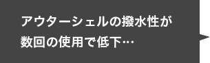 アウターシェルの撥水性が数回の使用で低下…