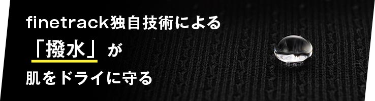 finetrack独自技術による「撥水」が肌をドライに守る