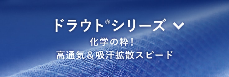 ［化繊］ドラウトシリーズ、科学の粋！高通気＆吸汗拡散スピード