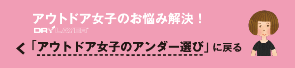 「アウトドア女子のアンダー選び」に戻る