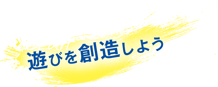 遊びを創造しよう！